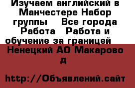 Изучаем английский в Манчестере.Набор группы. - Все города Работа » Работа и обучение за границей   . Ненецкий АО,Макарово д.
